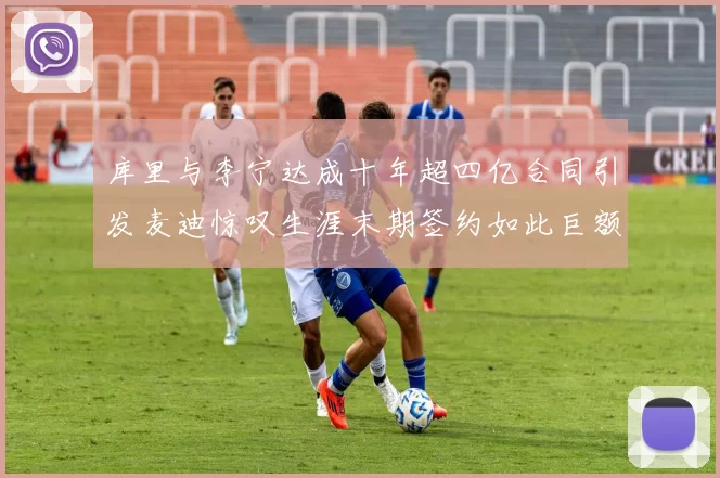 库里与李宁达成十年超四亿合同引发麦迪惊叹生涯末期签约如此巨额前所未闻