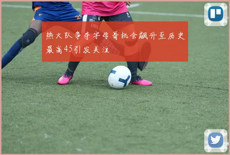 热火队争夺字母哥机会飙升至历史最高45引发关注