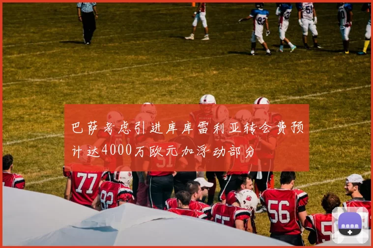 巴萨考虑引进库库雷利亚转会费预计达4000万欧元加浮动部分