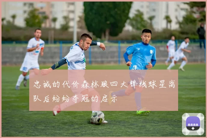 忠诚的代价森林狼四大锋线球星离队后纷纷夺冠的启示