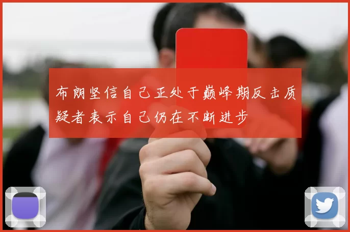 布朗坚信自己正处于巅峰期反击质疑者表示自己仍在不断进步