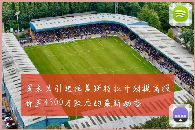 国米为引进帕莱斯特拉计划提高报价至4500万欧元的最新动态