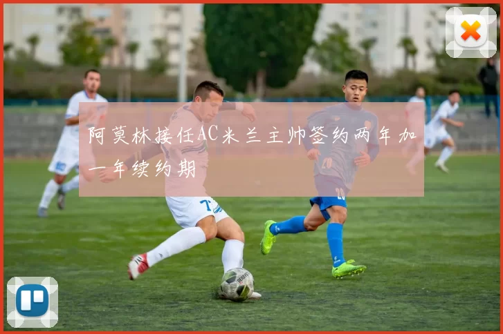 阿莫林接任AC米兰主帅签约两年加一年续约期
