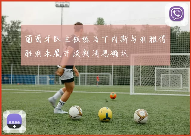 葡萄牙队主教练马丁内斯与利雅得胜利未展开谈判消息确认
