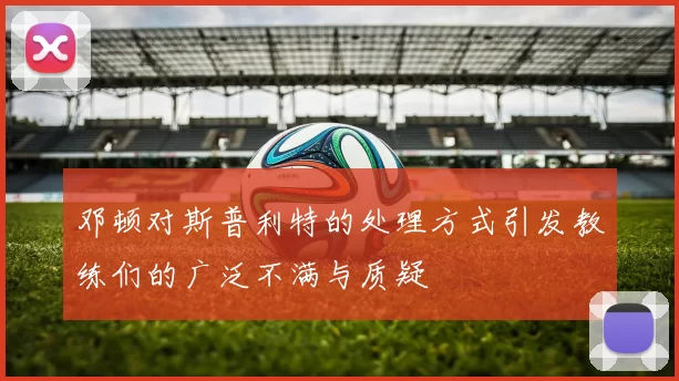 邓顿对斯普利特的处理方式引发教练们的广泛不满与质疑