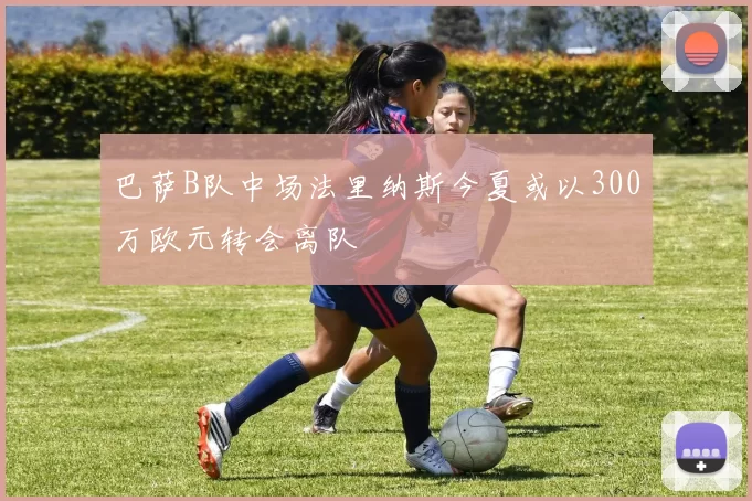 巴萨B队中场法里纳斯今夏或以300万欧元转会离队